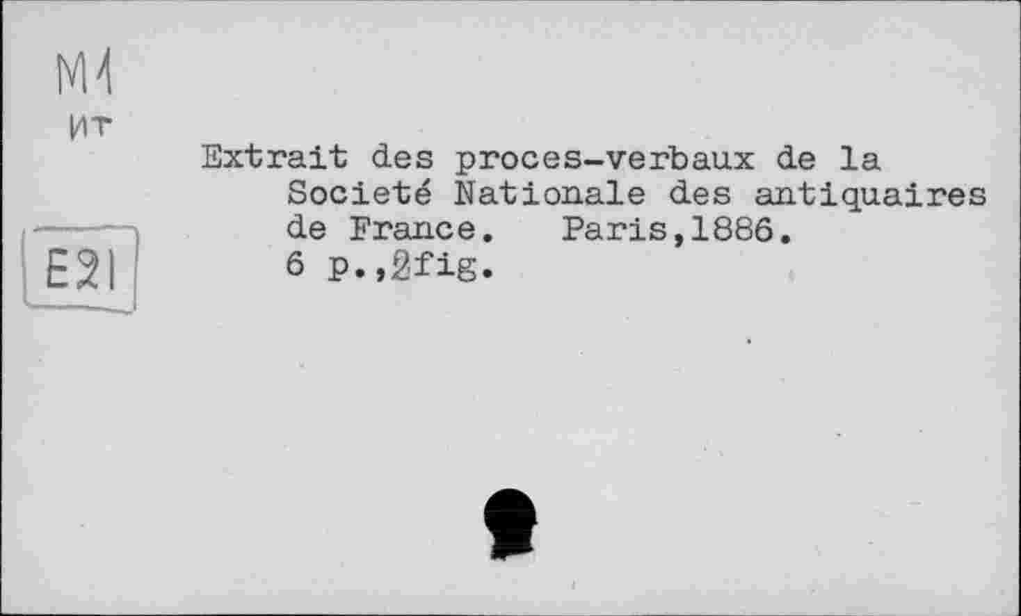 ﻿NU
Ит
Extrait des proces-verbaux de la Société Nationale des antiquaires de France. Paris,1886.
6 p.,2fig.